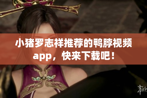 小猪罗志祥推荐的鸭脖视频app，快来下载吧！