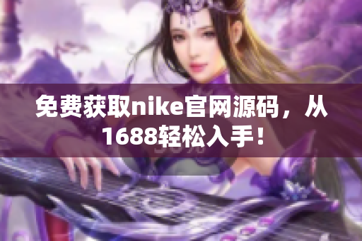 免费获取nike官网源码，从1688轻松入手！