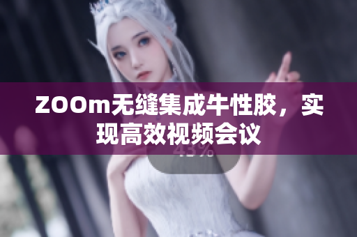 ZOOm无缝集成牛性胶，实现高效视频会议