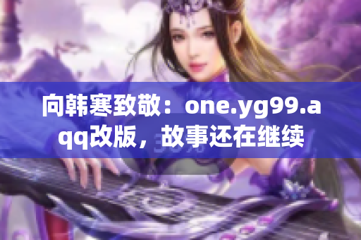 向韩寒致敬：one.yg99.aqq改版，故事还在继续