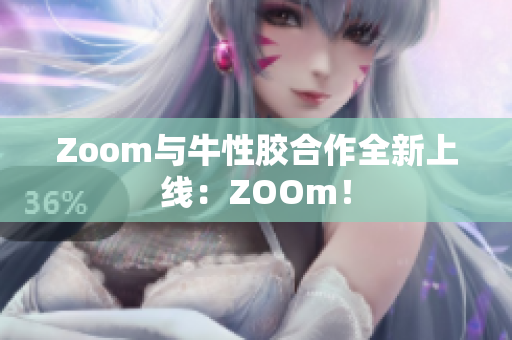 Zoom与牛性胶合作全新上线：ZOOm！