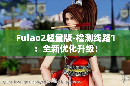 Fulao2轻量版-检测线路1：全新优化升级！