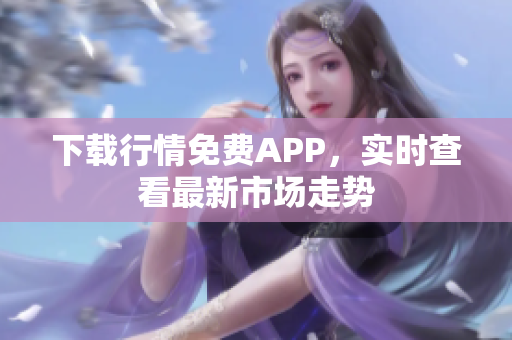 下载行情免费APP，实时查看最新市场走势