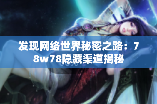 发现网络世界秘密之路：78w78隐藏渠道揭秘