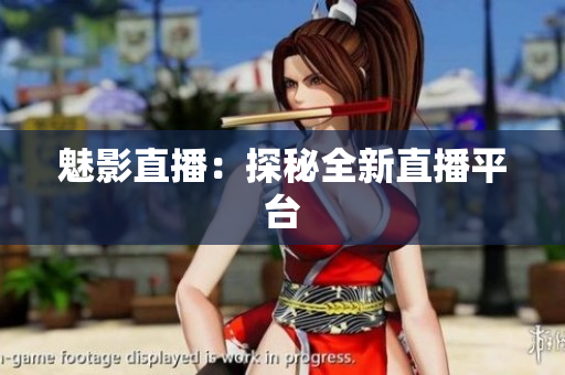 魅影直播：探秘全新直播平台