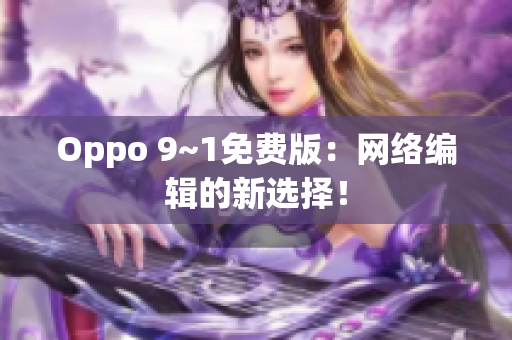 Oppo 9~1免费版：网络编辑的新选择！