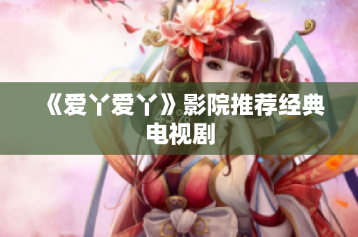 《爱丫爱丫》影院推荐经典电视剧