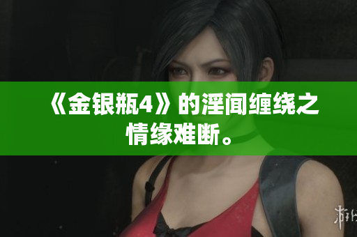 《金银瓶4》的淫闻缠绕之情缘难断。