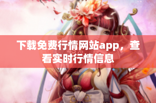 下载免费行情网站app，查看实时行情信息