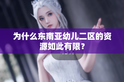 为什么东南亚幼儿二区的资源如此有限？