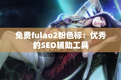 免费fulao2粉色标：优秀的SEO辅助工具