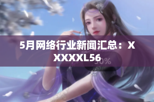 5月网络行业新闻汇总：XXXXXL56