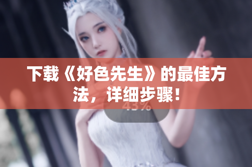 下载《好色先生》的最佳方法，详细步骤！