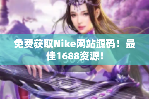 免费获取Nike网站源码！最佳1688资源！