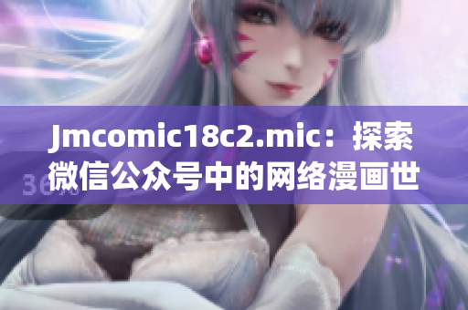 Jmcomic18c2.mic：探索微信公众号中的网络漫画世界
