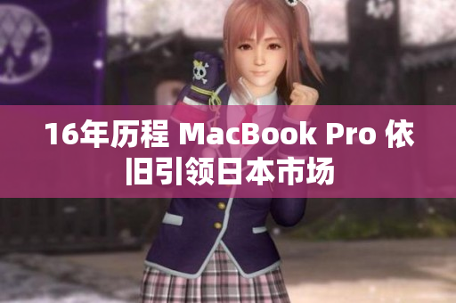 16年历程 MacBook Pro 依旧引领日本市场