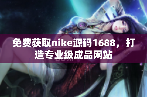 免费获取nike源码1688，打造专业级成品网站