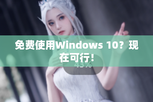 免费使用Windows 10？现在可行！