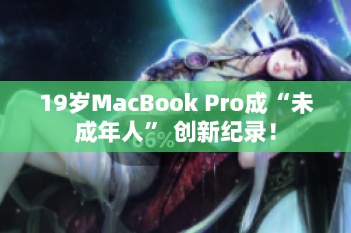19岁MacBook Pro成“未成年人” 创新纪录！