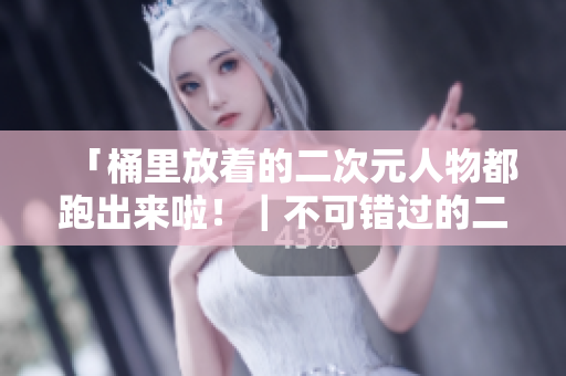 「桶里放着的二次元人物都跑出来啦！｜不可错过的二次元漫画推荐！」