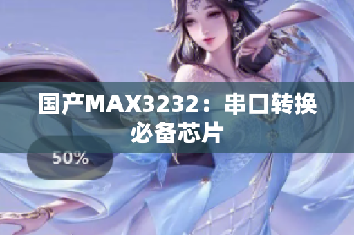 国产MAX3232：串口转换必备芯片