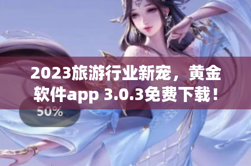 2023旅游行业新宠，黄金软件app 3.0.3免费下载！