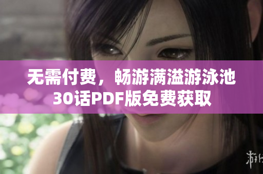 无需付费，畅游满溢游泳池30话PDF版免费获取