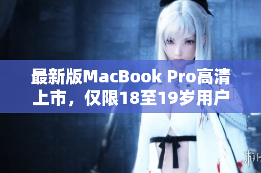 最新版MacBook Pro高清上市，仅限18至19岁用户