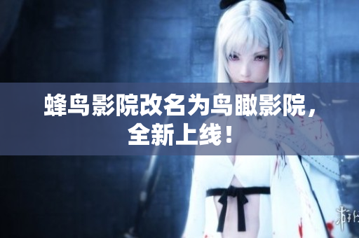 蜂鸟影院改名为鸟瞰影院，全新上线！