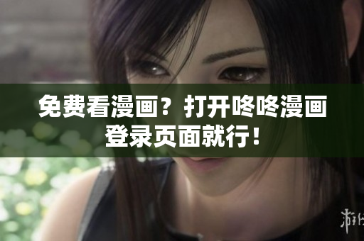 免费看漫画？打开咚咚漫画登录页面就行！