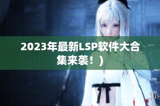 2023年最新LSP软件大合集来袭！)