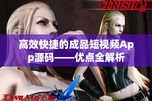 高效快捷的成品短视频App源码——优点全解析
