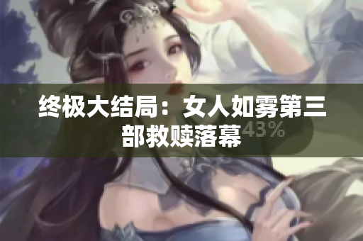 终极大结局：女人如雾第三部救赎落幕