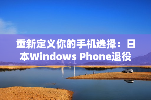 重新定义你的手机选择：日本Windows Phone退役