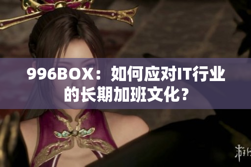 996BOX：如何应对IT行业的长期加班文化？