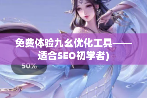 免费体验九幺优化工具——适合SEO初学者)