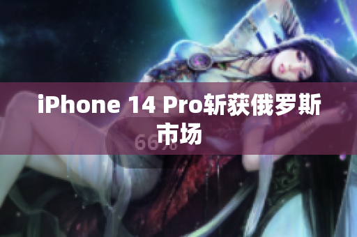 iPhone 14 Pro斩获俄罗斯市场