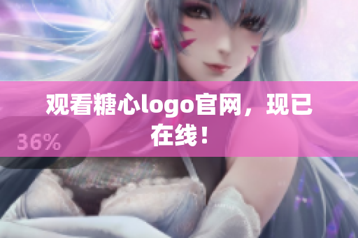 观看糖心logo官网，现已在线！