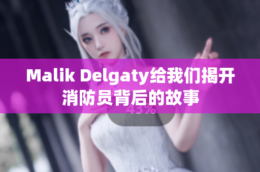 Malik Delgaty给我们揭开消防员背后的故事