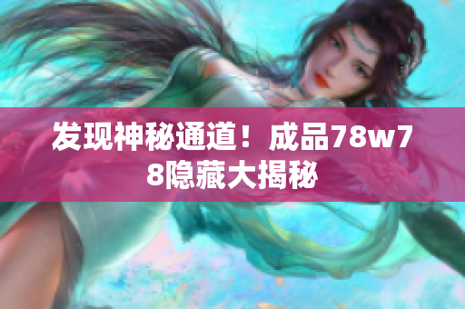 发现神秘通道！成品78w78隐藏大揭秘