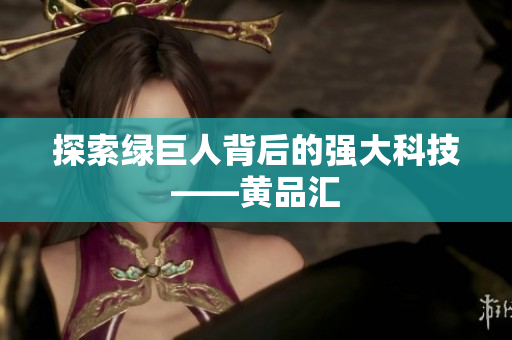 探索绿巨人背后的强大科技——黄品汇