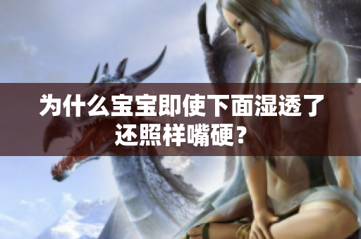 为什么宝宝即使下面湿透了还照样嘴硬？