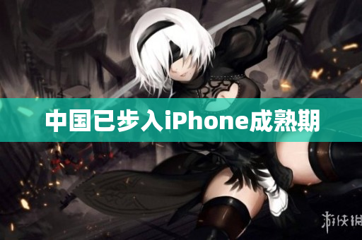 中国已步入iPhone成熟期