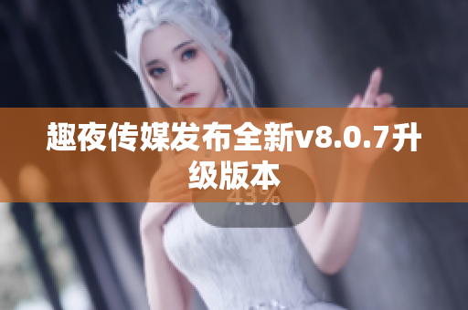 趣夜传媒发布全新v8.0.7升级版本