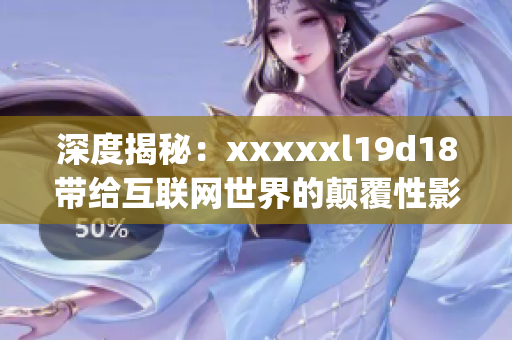 深度揭秘：xxxxxl19d18带给互联网世界的颠覆性影响)