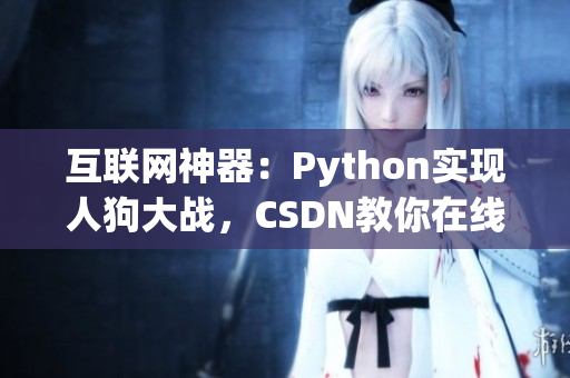 互联网神器：Python实现人狗大战，CSDN教你在线完成