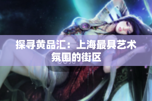 探寻黄品汇：上海最具艺术氛围的街区