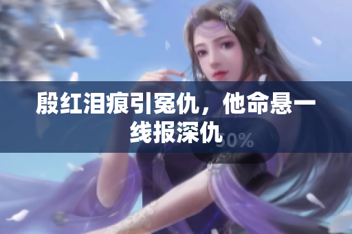 殷红泪痕引冤仇，他命悬一线报深仇