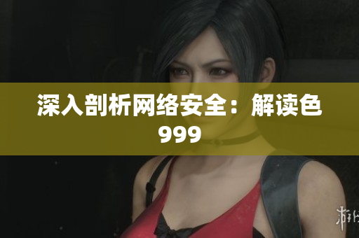 深入剖析网络安全：解读色999