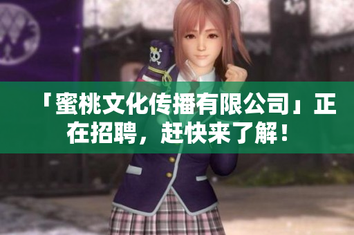 「蜜桃文化传播有限公司」正在招聘，赶快来了解！